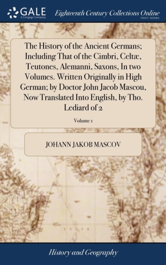 The History of the Ancient Germans; Including That of the Cimbri, Celt , Teutones, Alemanni, Saxons, in Two Volumes. Written