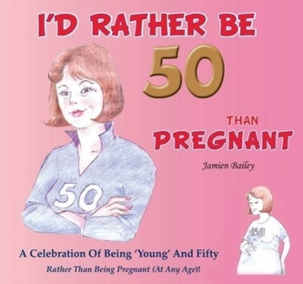 I'd Rather be 50 Than Pregnant