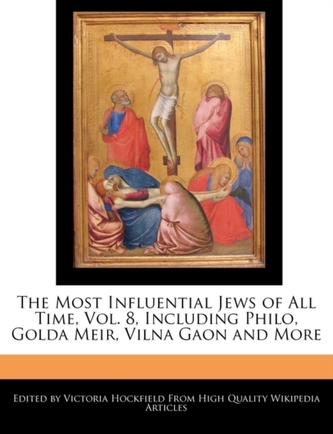 An Unauthorized Guide to the Most Influential Jews of All Time, Vol. 8, Including Philo, Golda Meir, Vilna Gaon and More