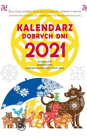 Kalendarz dobrych dni 2021. Słoneczny, Księżycowy, Chiński Słoneczny Feng Shui