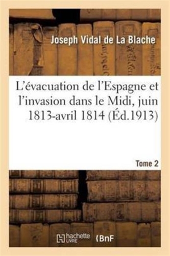 L'evacuation de l'Espagne et l'invasion dans le Midi, juin 1813-avril 1814 Tome 2