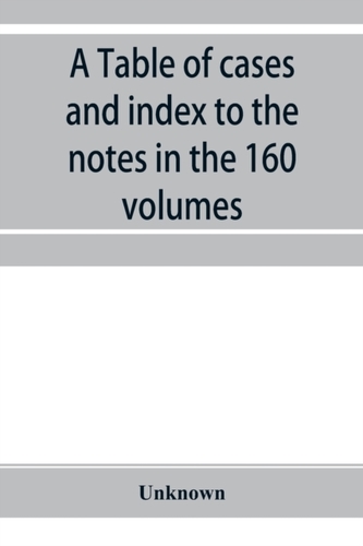A Table of cases and index to the notes in the 160 volumes of American decisions and American reports