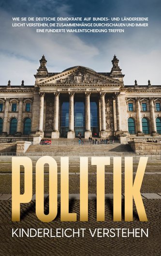 Politik kinderleicht verstehen: Wie Sie die deutsche Demokratie auf Bundes- und Länderebene leicht verstehen, die Zusammenhänge