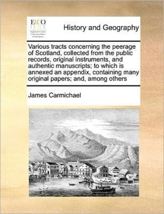 Various tracts concerning the peerage of Scotland, collected from the public records, original instruments, and authenti