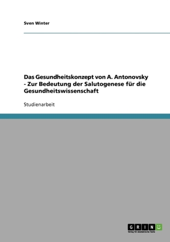 Das Gesundheitskonzept von A. Antonovsky - Zur Bedeutung der Salutogenese fur die Gesundheitswissenschaft