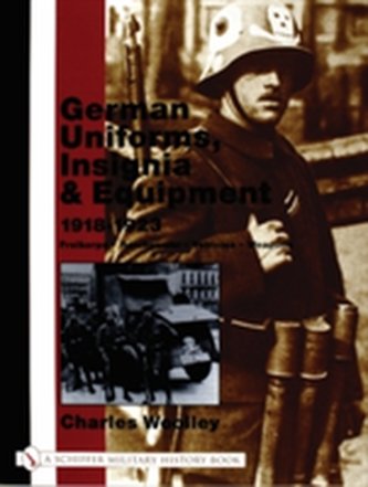 German Uniforms, Insignia and Equipment 1918-1923: Freikorps, Reichswehr, Vehicles, Weapons