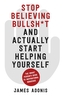 Stop Believing Bullshit and Actually Start Helping Yourself