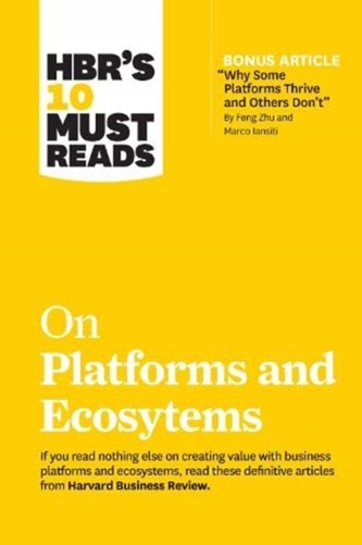 HBR's 10 Must Reads on Platforms and Ecosystems (with bonus article by \"Why Some Platforms Thrive and Others Don't\" By F