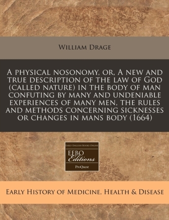 A Physical Nosonomy, Or, a New and True Description of the Law of God (Called Nature) in the Body of Man Confuting by Many