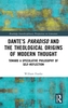 Dante's Paradiso and the Theological Origins of Modern Thought