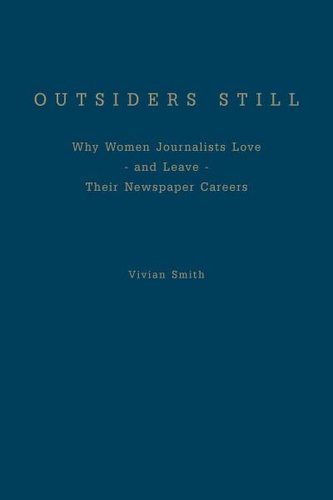 Outsiders Still: Why Women Journalists Love - And Leave - Their Newspaper Careers