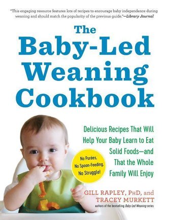The Baby-Led Weaning Cookbook: Delicious Recipes That Will Help Your Baby Learn to Eat Solid Foods--And That the Whole Family Wi