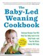 The Baby-Led Weaning Cookbook: Delicious Recipes That Will Help Your Baby Learn to Eat Solid Foods--And That the Whole Family Wi