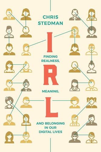 Irl: Finding Realness, Meaning, and Belonging in Our Digital Lives