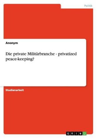 Die private Militärbranche - privatized peace-keeping?