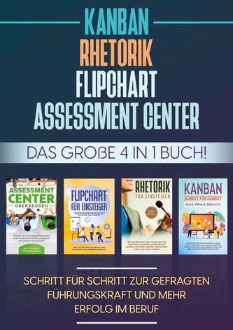 Assessment Center | Flipchart | Rhetorik | KANBAN: Das große 4 in 1 Buch! Schritt für Schritt zur gefragten Führungskraft und me