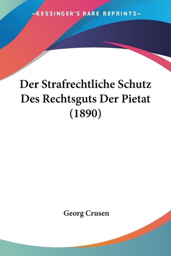Der Strafrechtliche Schutz Des Rechtsguts Der Pietat (1890)