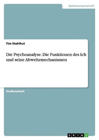 Die Psychoanalyse. Die Funktionen des Ich und seine Abwehrmechanismen