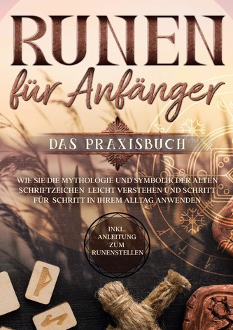 Runen für Anfänger - Das Praxisbuch: Wie Sie die Mythologie und Symbolik der alten Schriftzeichen leicht verstehen und Schritt f