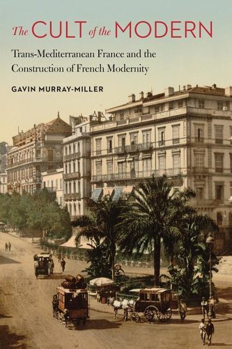 Cult of the Modern: Trans-Mediterranean France and the Construction of French Modernity
