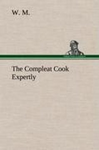 The Compleat Cook Expertly Prescribing the Most Ready Wayes, Whether Italian, Spanish or French, for Dressing of Flesh and Fish,