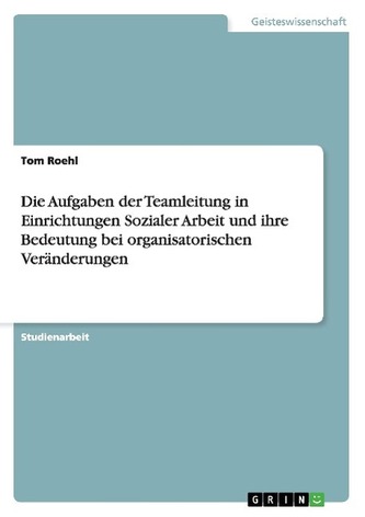 Die Aufgaben der Teamleitung in Einrichtungen Sozialer Arbeit und ihre Bedeutung bei organisatorischen Veränderungen