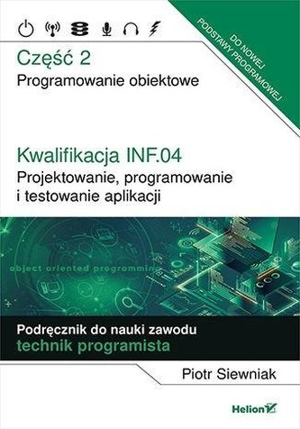 Kwalifikacja INF.04. Projektowanie, programowanie i testowanie aplikacji. Część 2. Programowanie obiektowe. Podręcznik do na