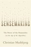 Sensemaking: The Power of the Humanities in the Age of the Algorithm