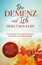 Die Demenz und Ich - Herz über Kopf: Ein Ratgeber für Angehörige und Betroffene, der Hoffnung gibt | inkl. persönlicher Erfahrun