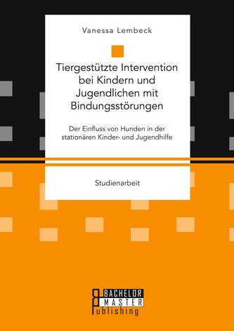 Tiergestützte Intervention bei Kindern und Jugendlichen mit Bindungsstörungen. Der Einfluss von Hunden in der stationären Kinder