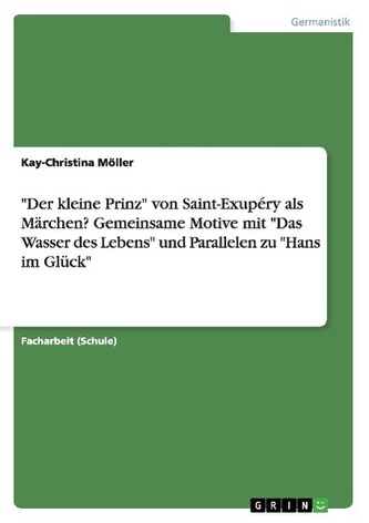 \"Der kleine Prinz\" von Saint-Exupéry als Märchen? Gemeinsame Motive mit \"Das Wasser des Lebens\" und Parallelen zu \"Hans im Glück