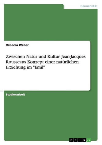 Zwischen Natur und Kultur. Jean-Jacques Rousseaus Konzept einer natürlichen Erziehung im \"Emil\"