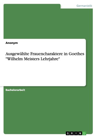 Ausgewählte Frauencharaktere in Goethes \"Wilhelm Meisters Lehrjahre\"