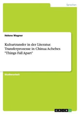 Kulturtransfer in der Literatur. Transferprozesse in Chinua Achebes \"Things Fall Apart\"