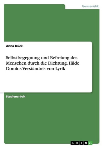 Selbstbegegnung und Befreiung des Menschen durch die Dichtung. Hilde Domins Verständnis von Lyrik