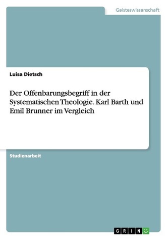 Der Offenbarungsbegriff in der Systematischen Theologie. Karl Barth und Emil Brunner im Vergleich