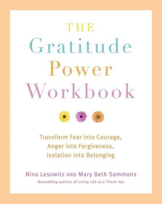 Gratitude Power Workbook: Transform Fear Into Courage, Anger Into Forgiveness, Isolation Into Belonging