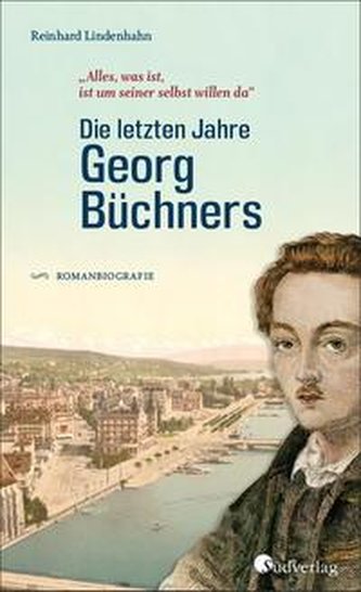 \"Alles, was ist, ist um seiner selbst willen da\". Die letzten Jahre Georg Büchners