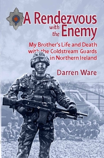 Rendezvous with the Enemy: My Brother's Life and Death with the Coldstream Guards in Northern Ireland