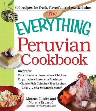 The Everything Peruvian Cookbook: Includes Conchitas a la Parmesana, Chicken Empanadas, Arroz Con Mariscos, Classic Fish Cebiche