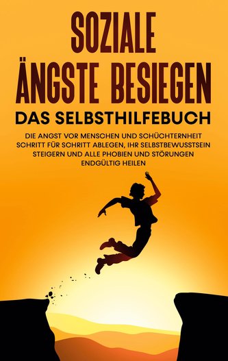 Soziale Ängste besiegen - Das Selbsthilfebuch: Die Angst vor Menschen und Schüchternheit Schritt für Schritt ablegen, Ihr Selbst