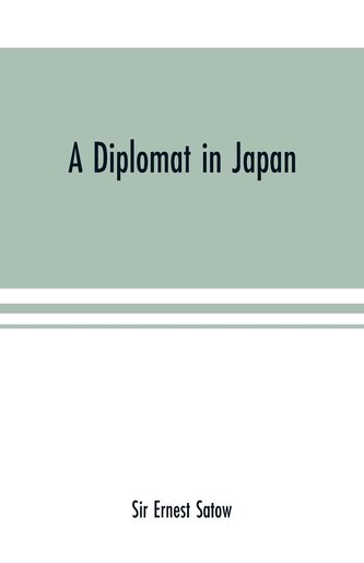 A diplomat in Japan; The inner history of the critical years in the evolution of Japan when the ports were opened and the monarc