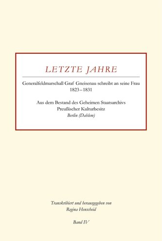 Letzte Jahre / Generalfeldmarschall Graf Gneisenau schreibt an seine Frau 1823 - 1831 Band IV