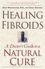 Healing Fibroids: A Doctor's Guide to a Natural Cure
