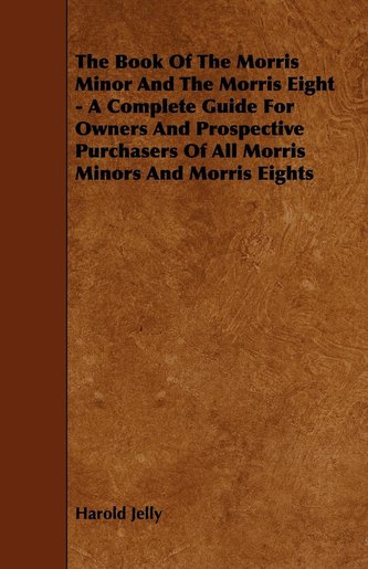 The Book of the Morris Minor and the Morris Eight - A Complete Guide for Owners and Prospective Purchasers of All Morris Minors