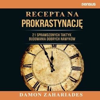 Recepta na prokrastynację 21 sprawdzonych taktyk budowania dobrych nawyków