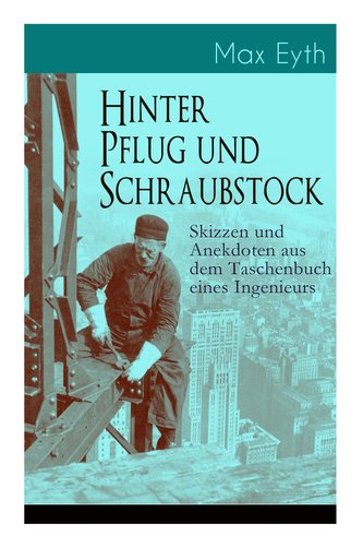 Hinter Pflug und Schraubstock - Skizzen und Anekdoten aus dem Taschenbuch eines Ingenieurs: Wanderlebensregeln, Blut und Eisen,