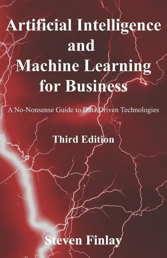 Artificial Intelligence and Machine Learning for Business: A No-Nonsense Guide to Data Driven Technologies