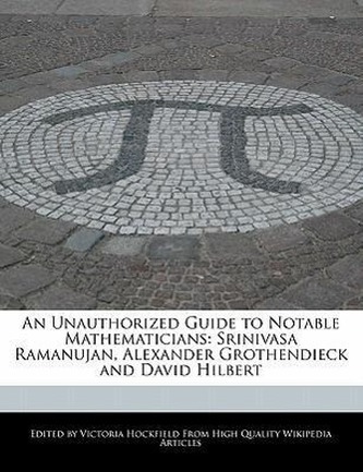 An Unauthorized Guide to Notable Mathematicians: Srinivasa Ramanujan, Alexander Grothendieck and David Hilbert