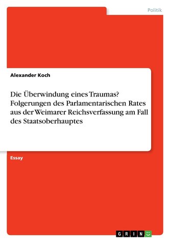 Die Überwindung eines Traumas? Folgerungen des Parlamentarischen Rates aus der Weimarer Reichsverfassung am Fall des Staatsoberh